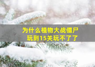 为什么植物大战僵尸玩到15关玩不了了