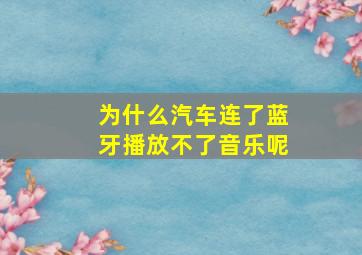 为什么汽车连了蓝牙播放不了音乐呢