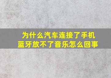 为什么汽车连接了手机蓝牙放不了音乐怎么回事