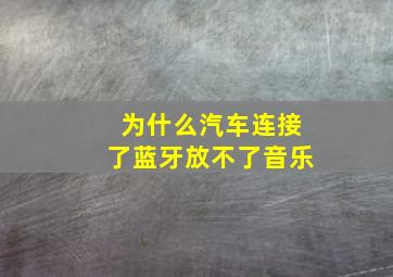 为什么汽车连接了蓝牙放不了音乐