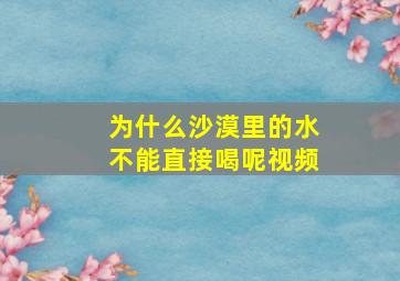 为什么沙漠里的水不能直接喝呢视频