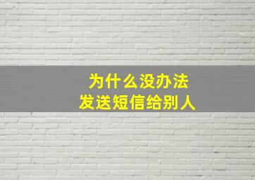 为什么没办法发送短信给别人