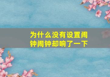 为什么没有设置闹钟闹钟却响了一下