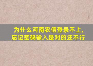 为什么河南农信登录不上,忘记密码输入是对的还不行