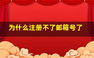 为什么注册不了邮箱号了