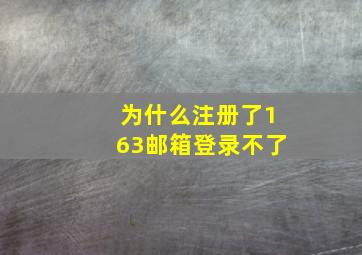 为什么注册了163邮箱登录不了