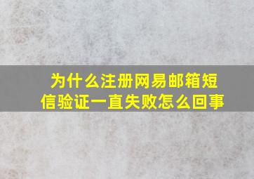 为什么注册网易邮箱短信验证一直失败怎么回事