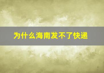 为什么海南发不了快递