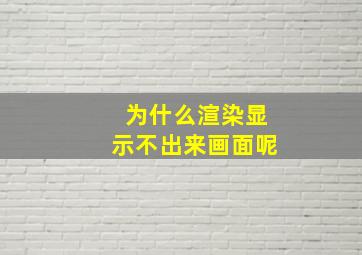 为什么渲染显示不出来画面呢