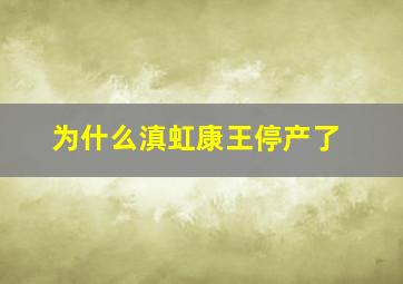 为什么滇虹康王停产了