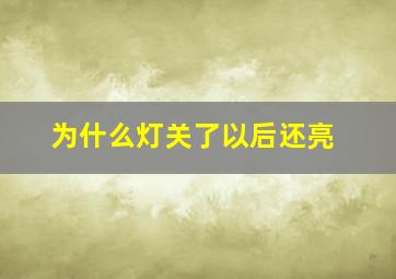 为什么灯关了以后还亮