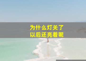 为什么灯关了以后还亮着呢