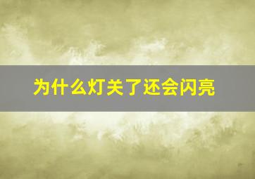 为什么灯关了还会闪亮