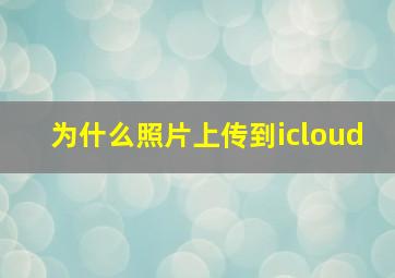 为什么照片上传到icloud