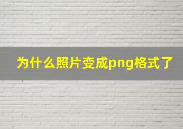 为什么照片变成png格式了