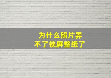 为什么照片弄不了锁屏壁纸了