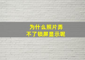 为什么照片弄不了锁屏显示呢