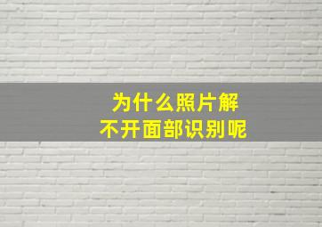 为什么照片解不开面部识别呢