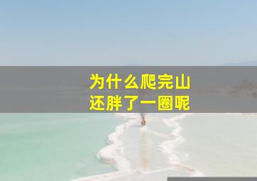 为什么爬完山还胖了一圈呢