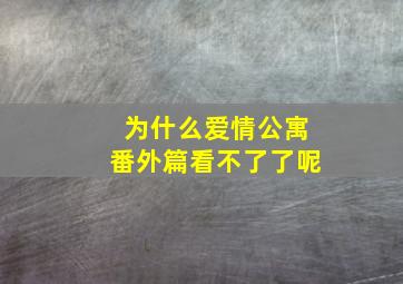 为什么爱情公寓番外篇看不了了呢