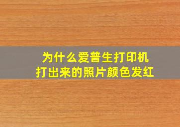 为什么爱普生打印机打出来的照片颜色发红