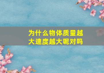 为什么物体质量越大速度越大呢对吗