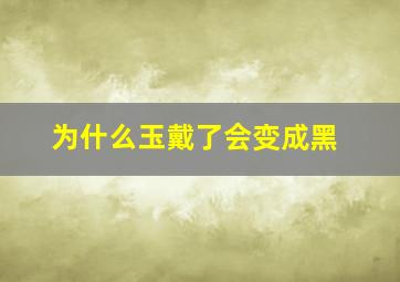 为什么玉戴了会变成黑