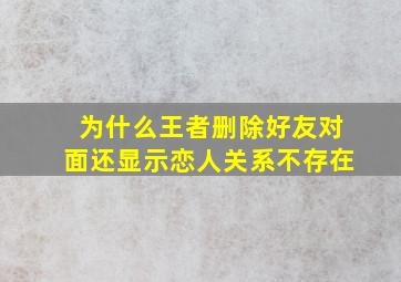 为什么王者删除好友对面还显示恋人关系不存在