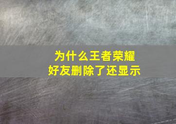 为什么王者荣耀好友删除了还显示