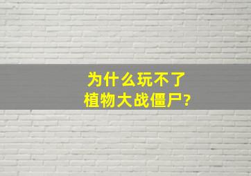 为什么玩不了植物大战僵尸?