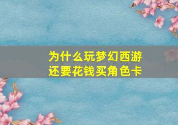 为什么玩梦幻西游还要花钱买角色卡