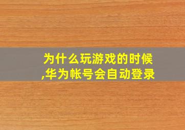 为什么玩游戏的时候,华为帐号会自动登录