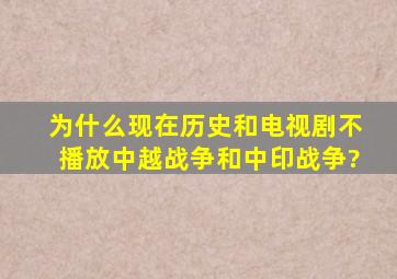 为什么现在历史和电视剧不播放中越战争和中印战争?