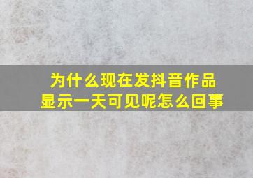 为什么现在发抖音作品显示一天可见呢怎么回事