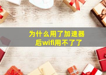 为什么用了加速器后wifi用不了了