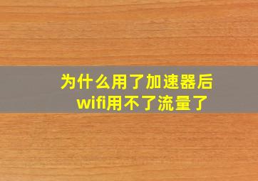 为什么用了加速器后wifi用不了流量了