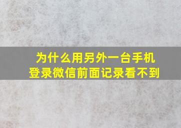 为什么用另外一台手机登录微信前面记录看不到