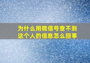 为什么用微信号查不到这个人的信息怎么回事