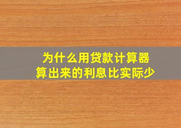 为什么用贷款计算器算出来的利息比实际少