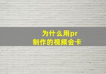 为什么用pr制作的视频会卡