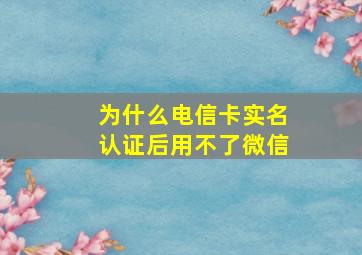 为什么电信卡实名认证后用不了微信