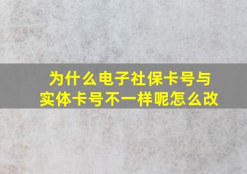 为什么电子社保卡号与实体卡号不一样呢怎么改