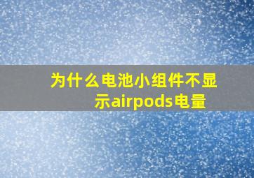 为什么电池小组件不显示airpods电量