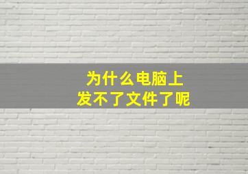 为什么电脑上发不了文件了呢