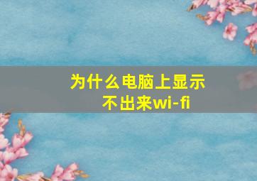 为什么电脑上显示不出来wi-fi