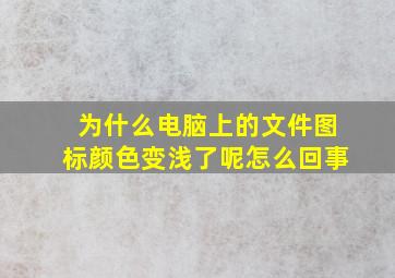 为什么电脑上的文件图标颜色变浅了呢怎么回事