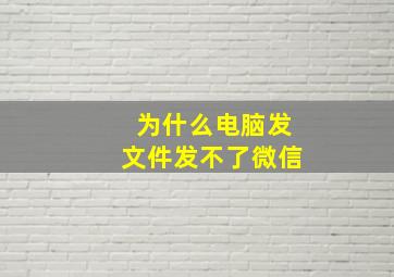 为什么电脑发文件发不了微信