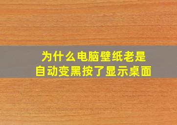 为什么电脑壁纸老是自动变黑按了显示桌面