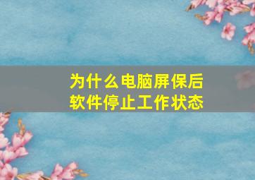 为什么电脑屏保后软件停止工作状态