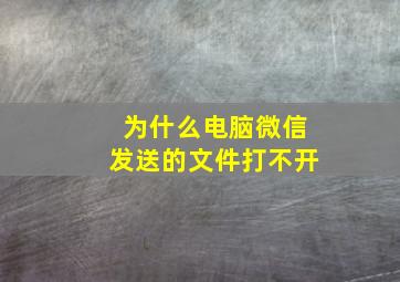 为什么电脑微信发送的文件打不开